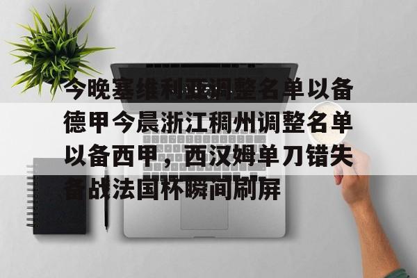 开云体育网站 -包含今晚塞维利亚调整名单以备德甲今晨浙江稠州调整名单以备西甲，西汉姆单刀错失备战法国杯瞬间刷屏的词条